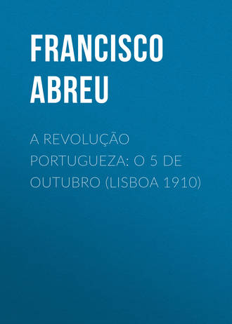 Abreu Francisco Jorge de. A Revolu??o Portugueza: O 5 de Outubro (Lisboa 1910)