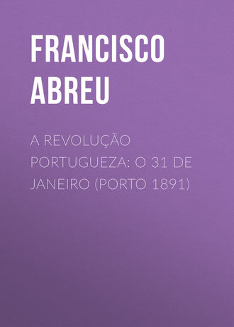 Abreu Francisco Jorge de. A Revolu??o Portugueza: O 31 de Janeiro (Porto 1891)