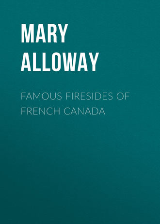 Alloway Mary Wilson. Famous Firesides of French Canada