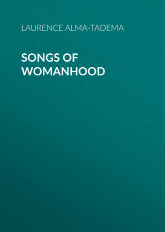Alma-Tadema Laurence. Songs of Womanhood