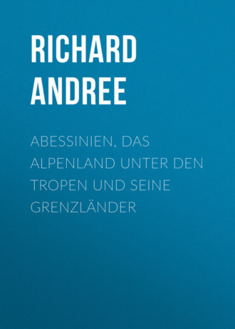 Andree Richard. Abessinien, das Alpenland unter den Tropen und seine Grenzl?nder