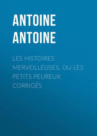 Antoine Antoine. Les Histoires merveilleuses, ou les Petits Peureux corrig?s