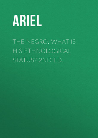 Ariel. The Negro: What is His Ethnological Status? 2nd Ed.