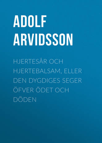 Arvidsson Adolf Ivar. Hjertes?r och Hjertebalsam, eller Den dygdiges Seger ?fver ?det och D?den