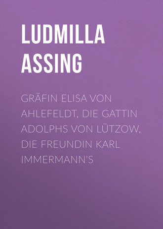 Assing Ludmilla. Gr?fin Elisa von Ahlefeldt, die Gattin Adolphs von L?tzow, die Freundin Karl Immermann's