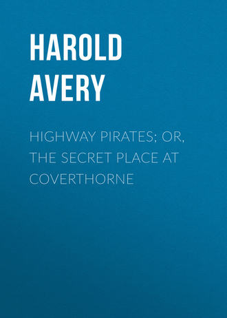 Avery Harold. Highway Pirates; or, The Secret Place at Coverthorne
