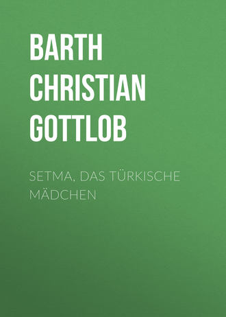 Barth Christian Gottlob. Setma, das t?rkische M?dchen