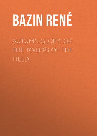 Bazin Ren?. Autumn Glory; Or, The Toilers of the Field