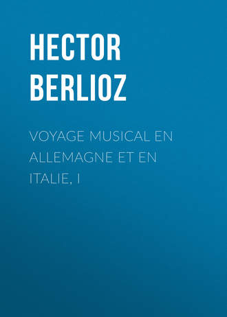 Hector Berlioz. Voyage musical en Allemagne et en Italie, I