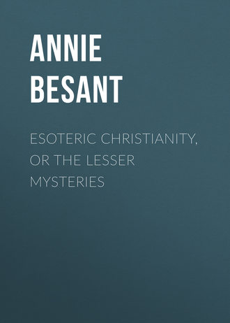 Annie Besant. Esoteric Christianity, or The Lesser Mysteries