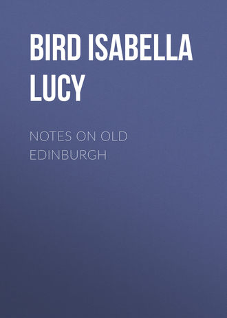 Bird Isabella Lucy. Notes on Old Edinburgh