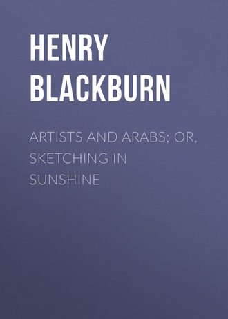 Blackburn Henry. Artists and Arabs; Or, Sketching in Sunshine