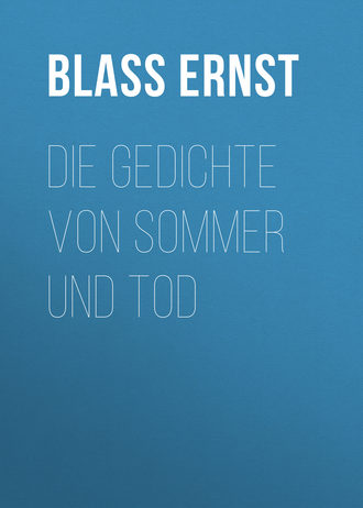 Blass Ernst. Die Gedichte von Sommer und Tod