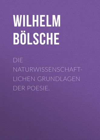 Wilhelm B?lsche. Die naturwissenschaftlichen Grundlagen der Poesie.