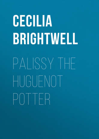 Brightwell Cecilia Lucy. Palissy the Huguenot Potter