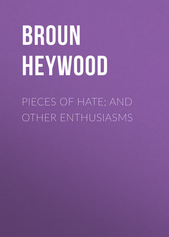 Broun Heywood. Pieces of Hate; And Other Enthusiasms