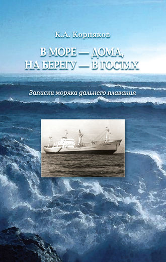 В море – дома, на берегу – в гостях. Записки моряка дальнего плавания. Клавдий Корняков