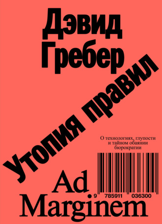Утопия правил. О технологиях, глупости и тайном обаянии бюрократии. Дэвид Гребер