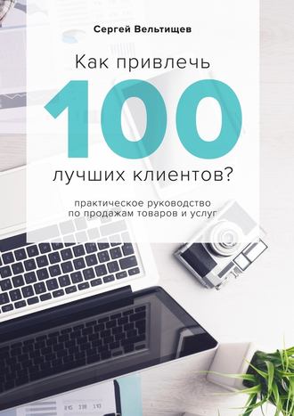 Сергей Вельтищев. Как привлечь 100 лучших клиентов?