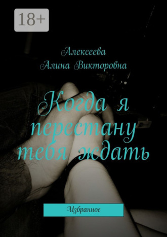 Алина Викторовна Алексеева. Когда я перестану тебя ждать. Избранное
