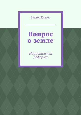 Виктор Князев. Вопрос о земле. Национальная реформа