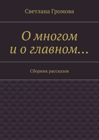 Светлана Громова. О многом и о главном… Сборник рассказов