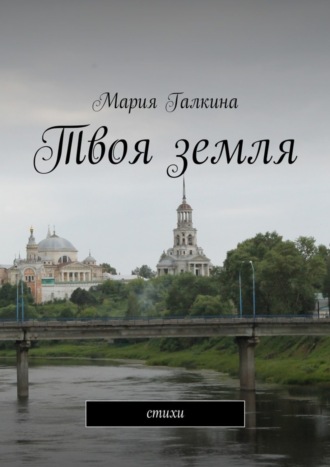 Твоя земля. Стихи. Мария Николаевна Галкина