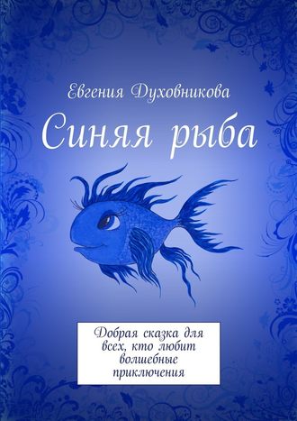 Евгения Викторовна Духовникова. Синяя рыба. Добрая сказка для всех, кто любит волшебные приключения