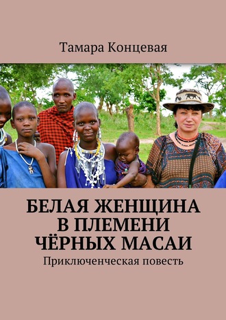 Тамара Концевая. Белая женщина в племени чёрных масаи. Приключенческая повесть