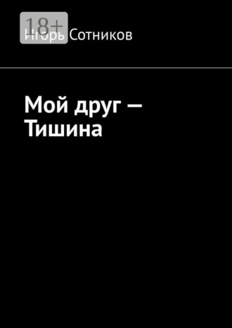 Мой друг – Тишина. Игорь Сотников