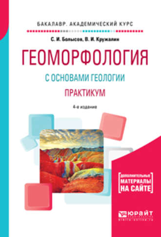 Геоморфология с основами геологии. Практикум 4-е изд., испр. и доп. Учебное пособие для академического бакалавриата. С. И. Болысов