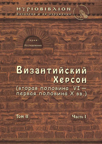 Византийский Херсон (вторая половина VI – первая половина X вв.). Том II. Часть I. 
