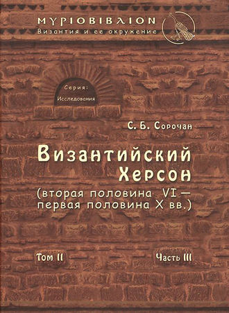 С. Б. Сорочан. Византийский Херсон (вторая половина VI – первая половина X вв.). Том II. Часть III