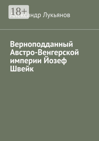 Верноподданный Австро-Венгерской империи Йозеф Швейк. Александр Лукьянов