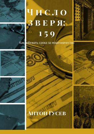 Антон Гусев. Число зверя: 159. Как избежать срока за мошенничество
