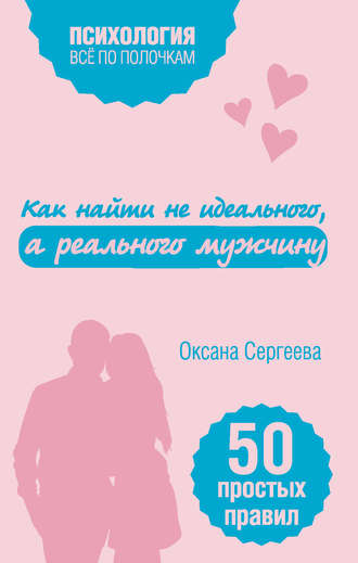 Как найти не идеального, а реального мужчину. 50 простых правил. 