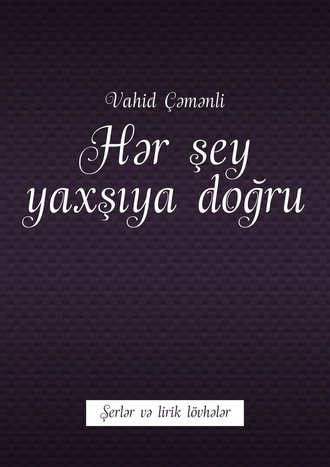 Vahid ?əmənli. Hər şey yaxşıya doğru. Şerlər və lirik l?vhələr