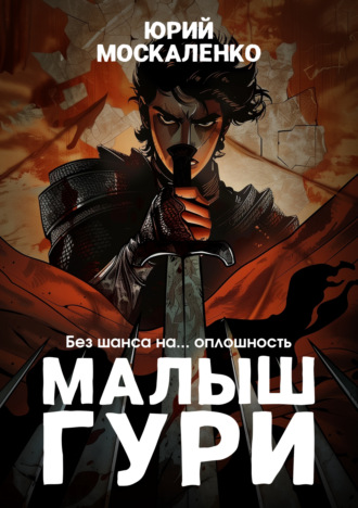 Малыш Гури. Книга третья. «Без шанса на… оплошность». Юрий Москаленко