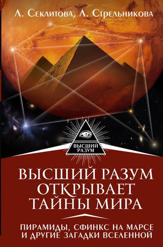 Лариса Секлитова. Высший Разум открывает тайны мира. Пирамиды, сфинкс на Марсе и другие загадки Вселенной