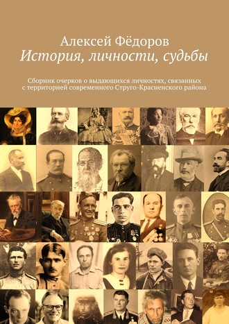 Алексей Фёдоров. История, личности, судьбы. Сборник очерков о выдающихся личностях, связанных с территорией современного Струго-Красненского района