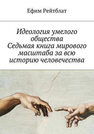 Ефим Рейтблат. Идеология умелого общества. Седьмая книга мирового масштаба за всю историю человечества