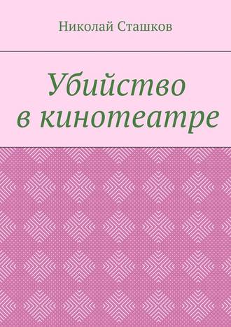 Николай Сташков. Убийство в кинотеатре