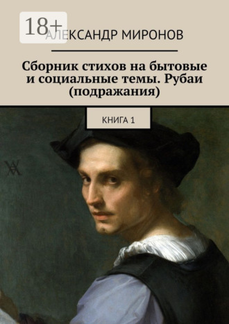 Сборник стихов на бытовые и социальные темы. Рубаи (подражания). Книга 1. 