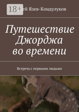 Путешествие Джорджа во времени. Встреча с первыми людьми. Сергей Язев-Кондулуков