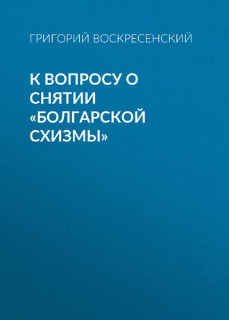 Григорий Воскресенский. К вопросу о снятии «болгарской схизмы»