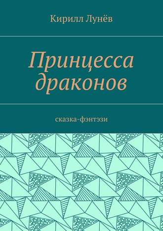 Кирилл Васильевич Лунёв. Принцесса драконов. Сказка-фэнтези