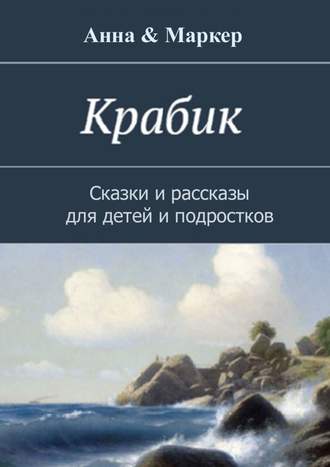 Анна & Маркер. Крабик. Сказки и рассказы для детей и подростков