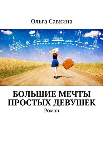 Ольга Савкина. Большие мечты простых девушек. Роман