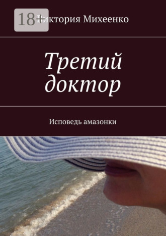 Третий доктор. Исповедь амазонки. Виктория Михеенко