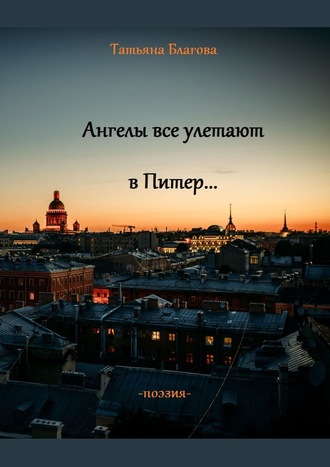 Ангелы все улетают в Питер… Поэзия. Татьяна Благова